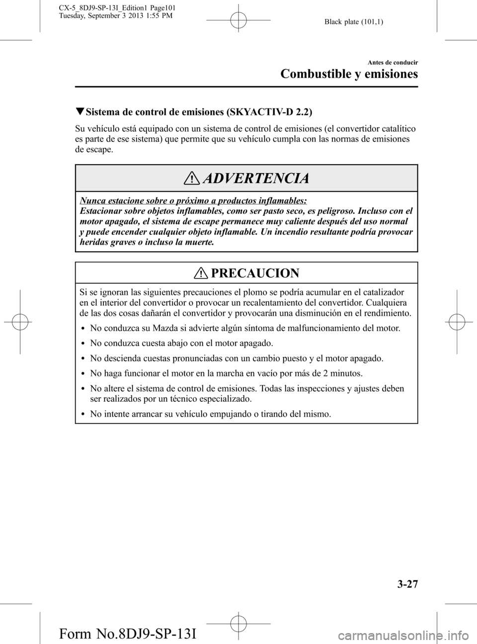MAZDA MODEL CX-5 2014  Manual del propietario (in Spanish) Black plate (101,1)
qSistema de control de emisiones (SKYACTIV-D 2.2)
Su vehículo está equipado con un sistema de control de emisiones (el convertidor catalítico
es parte de ese sistema) que permit