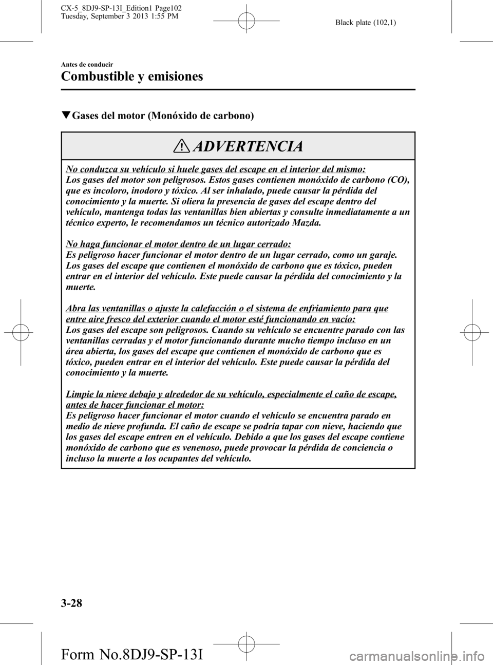 MAZDA MODEL CX-5 2014  Manual del propietario (in Spanish) Black plate (102,1)
qGases del motor (Monóxido de carbono)
ADVERTENCIA
No conduzca su vehículo si huele gases del escape en el interior del mismo:
Los gases del motor son peligrosos. Estos gases con
