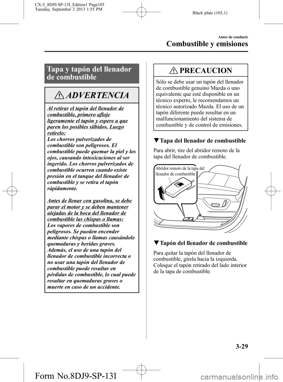 MAZDA MODEL CX-5 2014  Manual del propietario (in Spanish) Black plate (103,1)
Tapa y tapón del llenador
de combustible
ADVERTENCIA
Al retirar el tapón del llenador de
combustible, primero afloje
ligeramente el tapón y espere a que
paren los posibles silbi