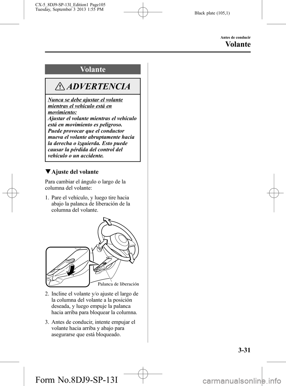 MAZDA MODEL CX-5 2014  Manual del propietario (in Spanish) Black plate (105,1)
Volante
ADVERTENCIA
Nunca se debe ajustar el volante
mientras el vehículo está en
movimiento:
Ajustar el volante mientras el vehículo
está en movimiento es peligroso.
Puede pro