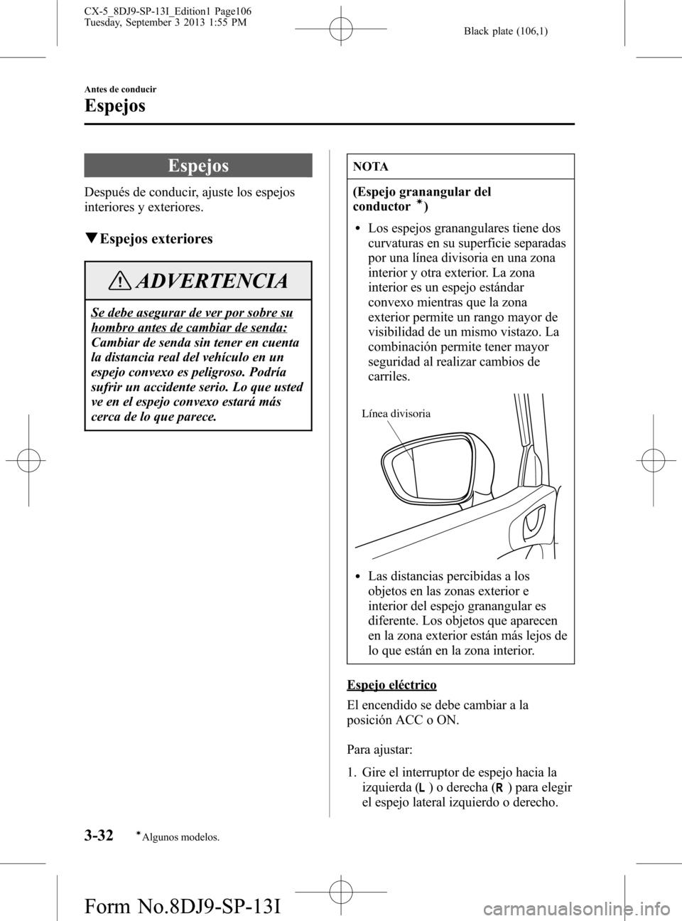MAZDA MODEL CX-5 2014  Manual del propietario (in Spanish) Black plate (106,1)
Espejos
Después de conducir, ajuste los espejos
interiores y exteriores.
qEspejos exteriores
ADVERTENCIA
Se debe asegurar de ver por sobre su
hombro antes de cambiar de senda:
Cam