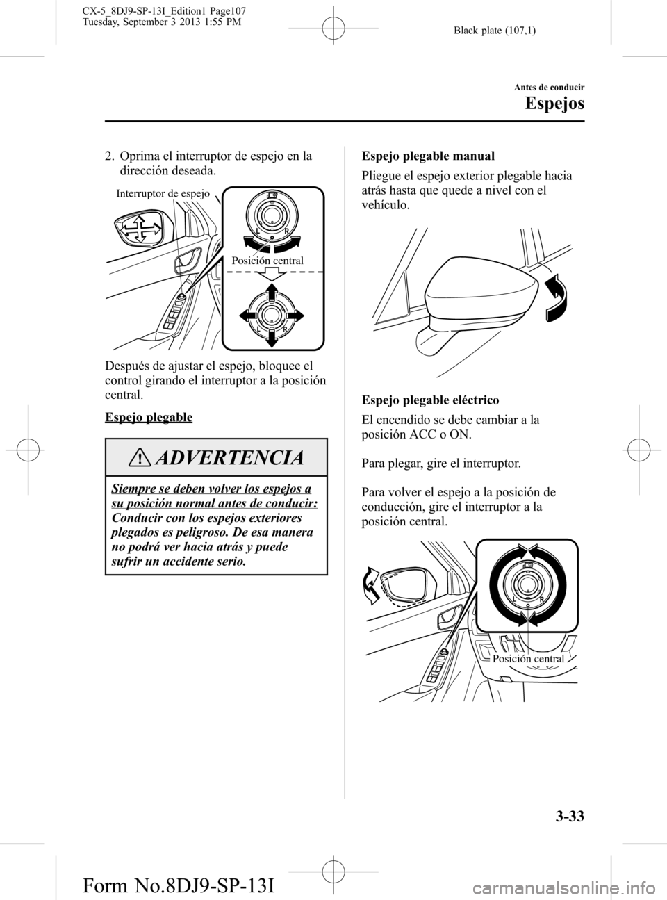 MAZDA MODEL CX-5 2014  Manual del propietario (in Spanish) Black plate (107,1)
2. Oprima el interruptor de espejo en la
dirección deseada.
Interruptor de espejo
Posición central
Después de ajustar el espejo, bloquee el
control girando el interruptor a la p