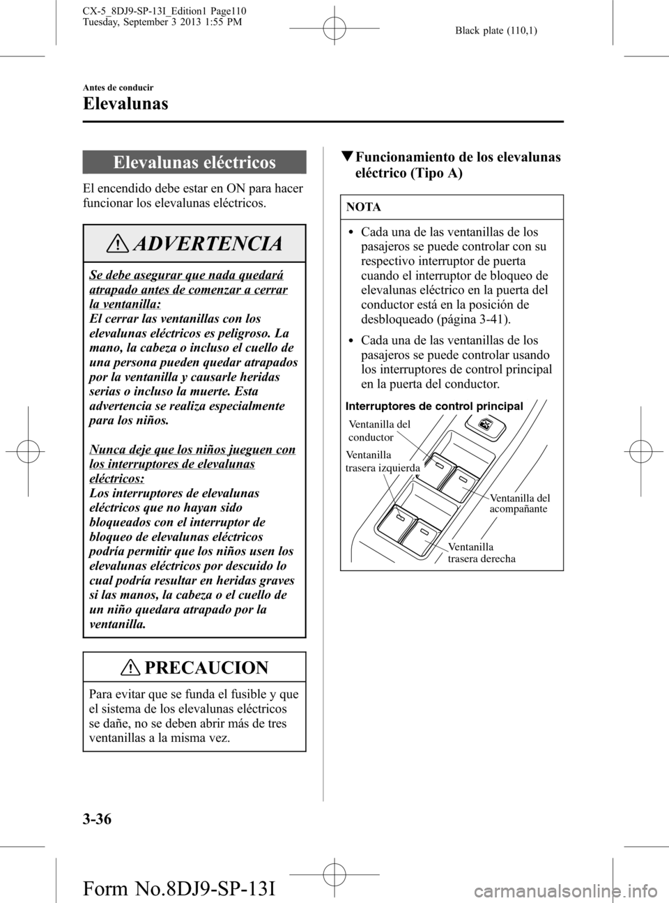 MAZDA MODEL CX-5 2014  Manual del propietario (in Spanish) Black plate (110,1)
Elevalunas eléctricos
El encendido debe estar en ON para hacer
funcionar los elevalunas eléctricos.
ADVERTENCIA
Se debe asegurar que nada quedará
atrapado antes de comenzar a ce