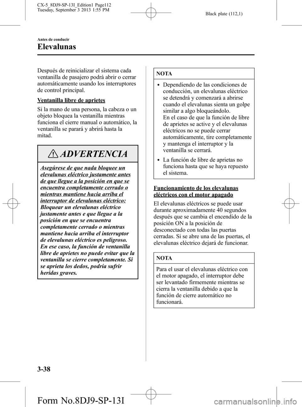 MAZDA MODEL CX-5 2014  Manual del propietario (in Spanish) Black plate (112,1)
Después de reinicializar el sistema cada
ventanilla de pasajero podrá abrir o cerrar
automáticamente usando los interruptores
de control principal.
Ventanilla libre de aprietes
