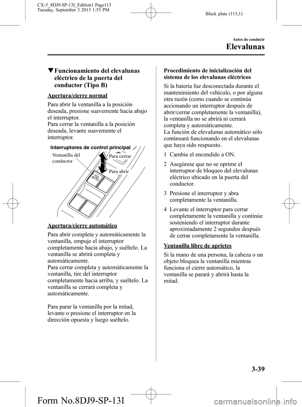 MAZDA MODEL CX-5 2014  Manual del propietario (in Spanish) Black plate (113,1)
qFuncionamiento del elevalunas
eléctrico de la puerta del
conductor (Tipo B)
Apertura/cierre normal
Para abrir la ventanilla a la posición
deseada, presione suavemente hacia abaj