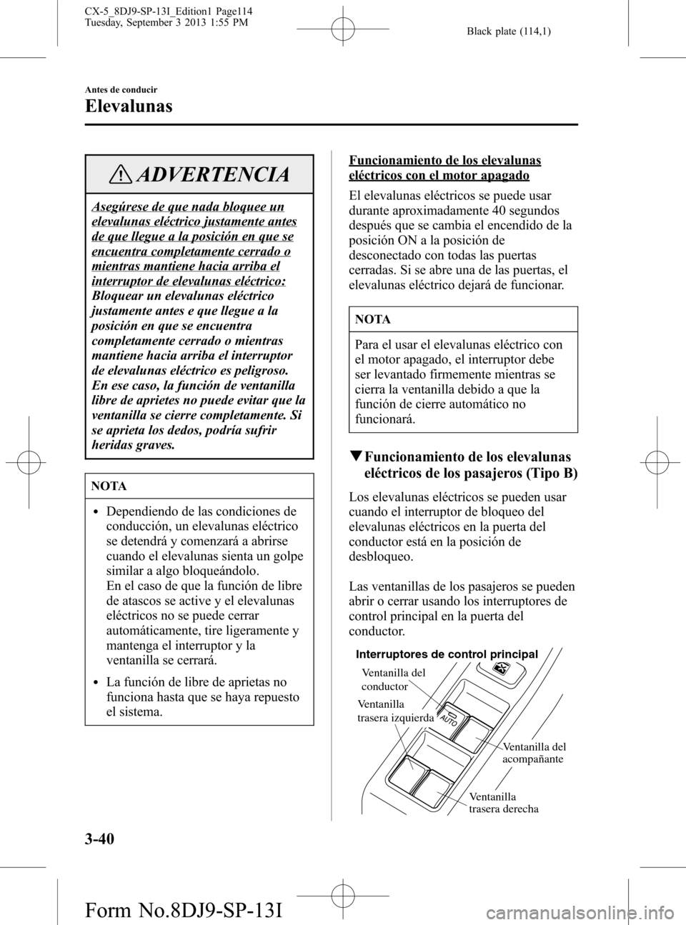MAZDA MODEL CX-5 2014  Manual del propietario (in Spanish) Black plate (114,1)
ADVERTENCIA
Asegúrese de que nada bloquee un
elevalunas eléctrico justamente antes
de que llegue a la posición en que se
encuentra completamente cerrado o
mientras mantiene haci