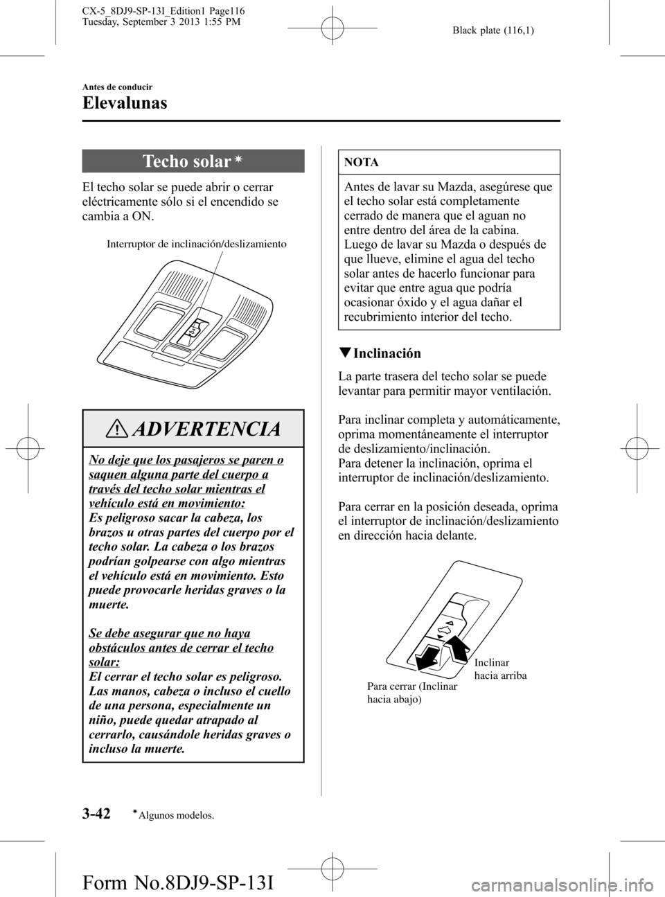 MAZDA MODEL CX-5 2014  Manual del propietario (in Spanish) Black plate (116,1)
Techo solarí
El techo solar se puede abrir o cerrar
eléctricamente sólo si el encendido se
cambia a ON.
Interruptor de inclinación/deslizamiento
ADVERTENCIA
No deje que los pas