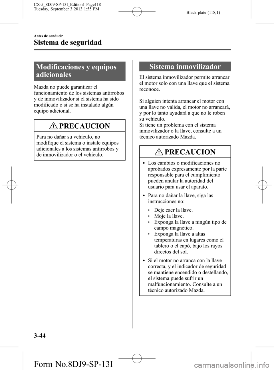 MAZDA MODEL CX-5 2014  Manual del propietario (in Spanish) Black plate (118,1)
Modificaciones y equipos
adicionales
Mazda no puede garantizar el
funcionamiento de los sistemas antirrobos
y de inmovilizador si el sistema ha sido
modificado o si se ha instalado