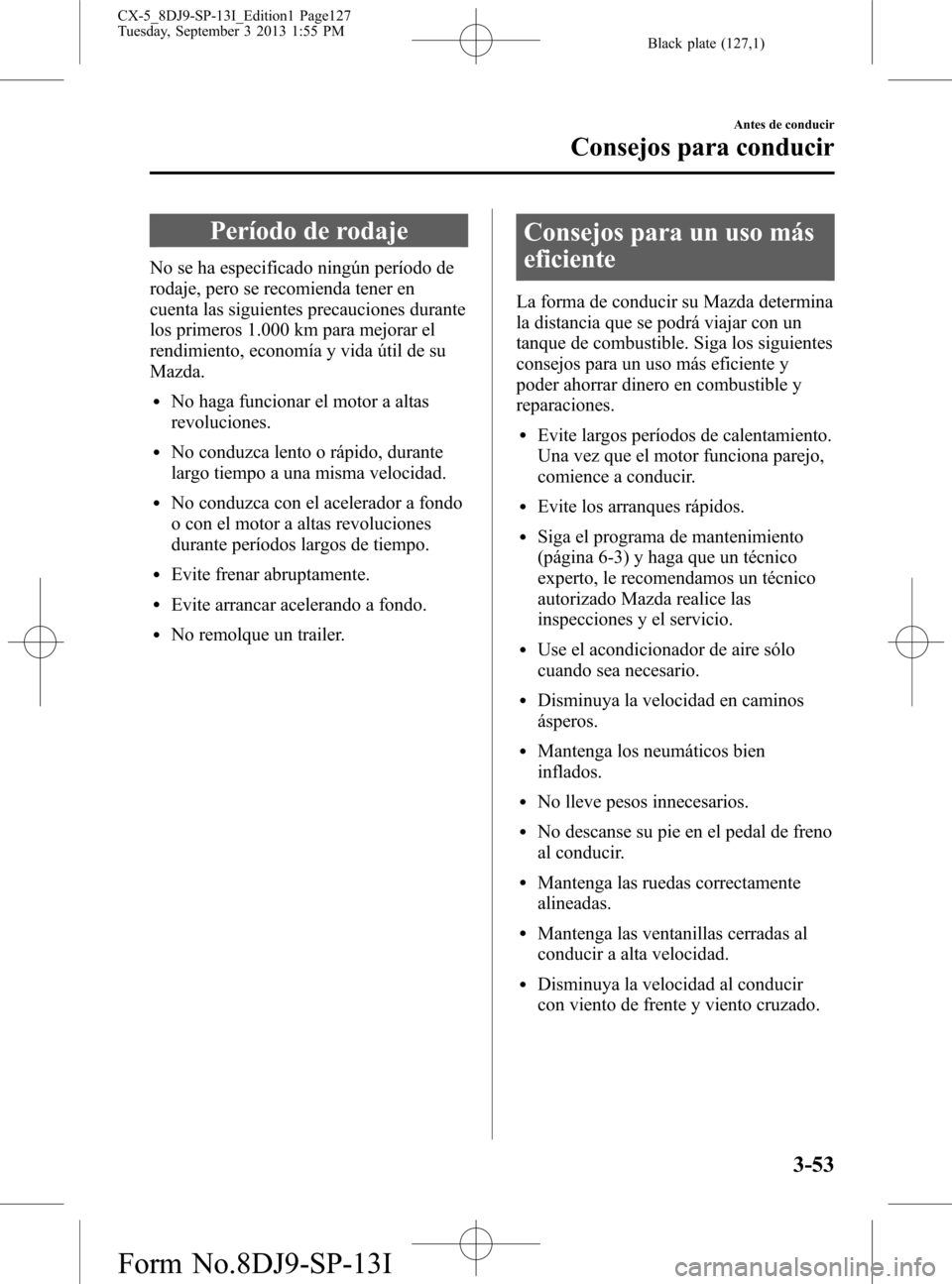 MAZDA MODEL CX-5 2014  Manual del propietario (in Spanish) Black plate (127,1)
Período de rodaje
No se ha especificado ningún período de
rodaje, pero se recomienda tener en
cuenta las siguientes precauciones durante
los primeros 1.000 km para mejorar el
re