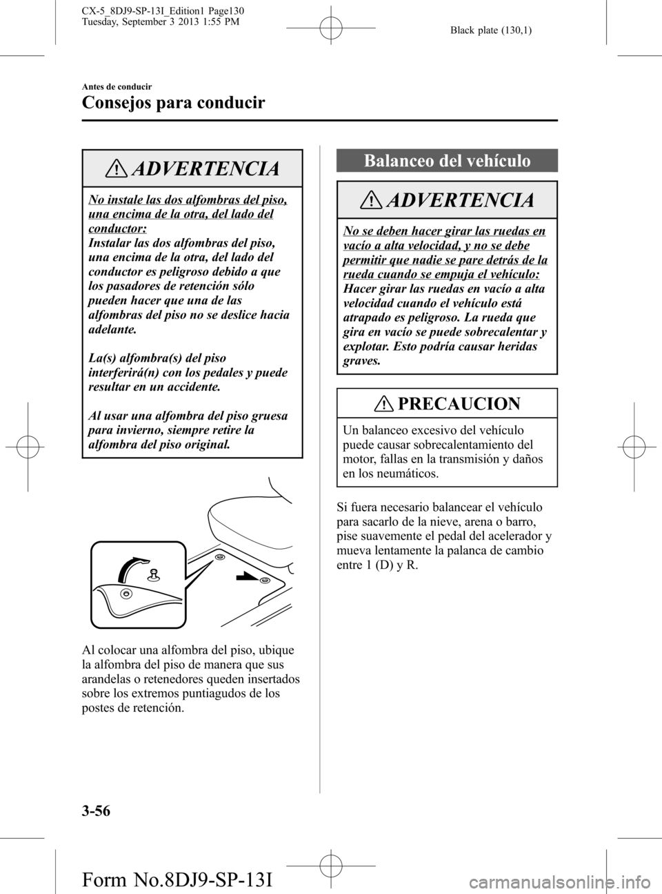 MAZDA MODEL CX-5 2014 Manual del propietario (in Spanish) Black plate (130,1)
ADVERTENCIA
No instale las dos alfombras del piso,
una encima de la otra, del lado del
conductor:
Instalar las dos alfombras del piso,
una encima de la otra, del lado del
conductor MAZDA MODEL CX-5 2014 Manual del propietario (in Spanish) Black plate (130,1)
ADVERTENCIA
No instale las dos alfombras del piso,
una encima de la otra, del lado del
conductor:
Instalar las dos alfombras del piso,
una encima de la otra, del lado del
conductor