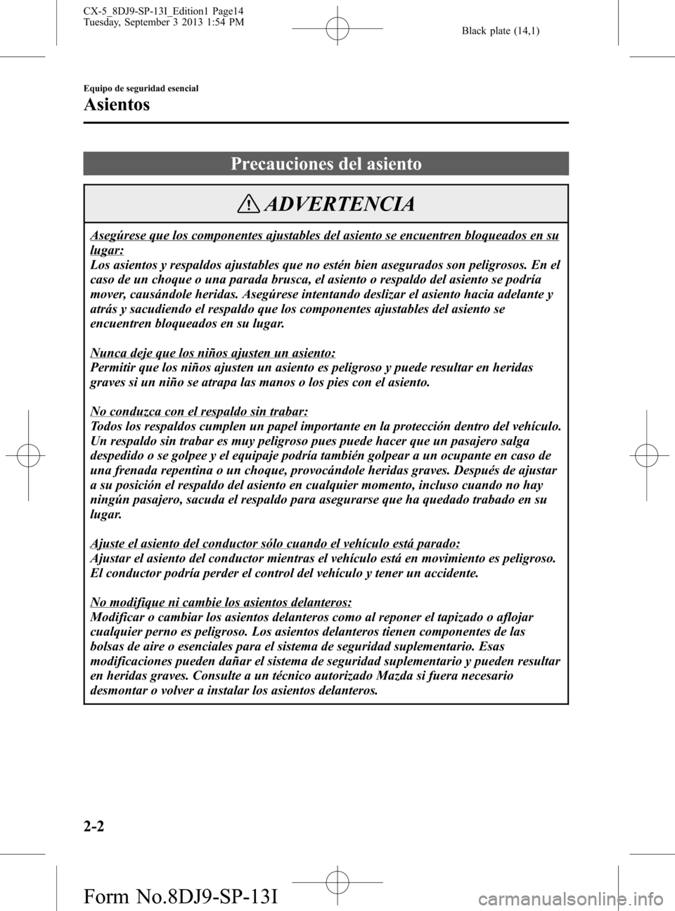 MAZDA MODEL CX-5 2014 Manual del propietario (in Spanish) Black plate (14,1)
Precauciones del asiento
ADVERTENCIA
Asegúrese que los componentes ajustables del asiento se encuentren bloqueados en su
lugar:
Los asientos y respaldos ajustables que no estén bi MAZDA MODEL CX-5 2014 Manual del propietario (in Spanish) Black plate (14,1)
Precauciones del asiento
ADVERTENCIA
Asegúrese que los componentes ajustables del asiento se encuentren bloqueados en su
lugar:
Los asientos y respaldos ajustables que no estén bi