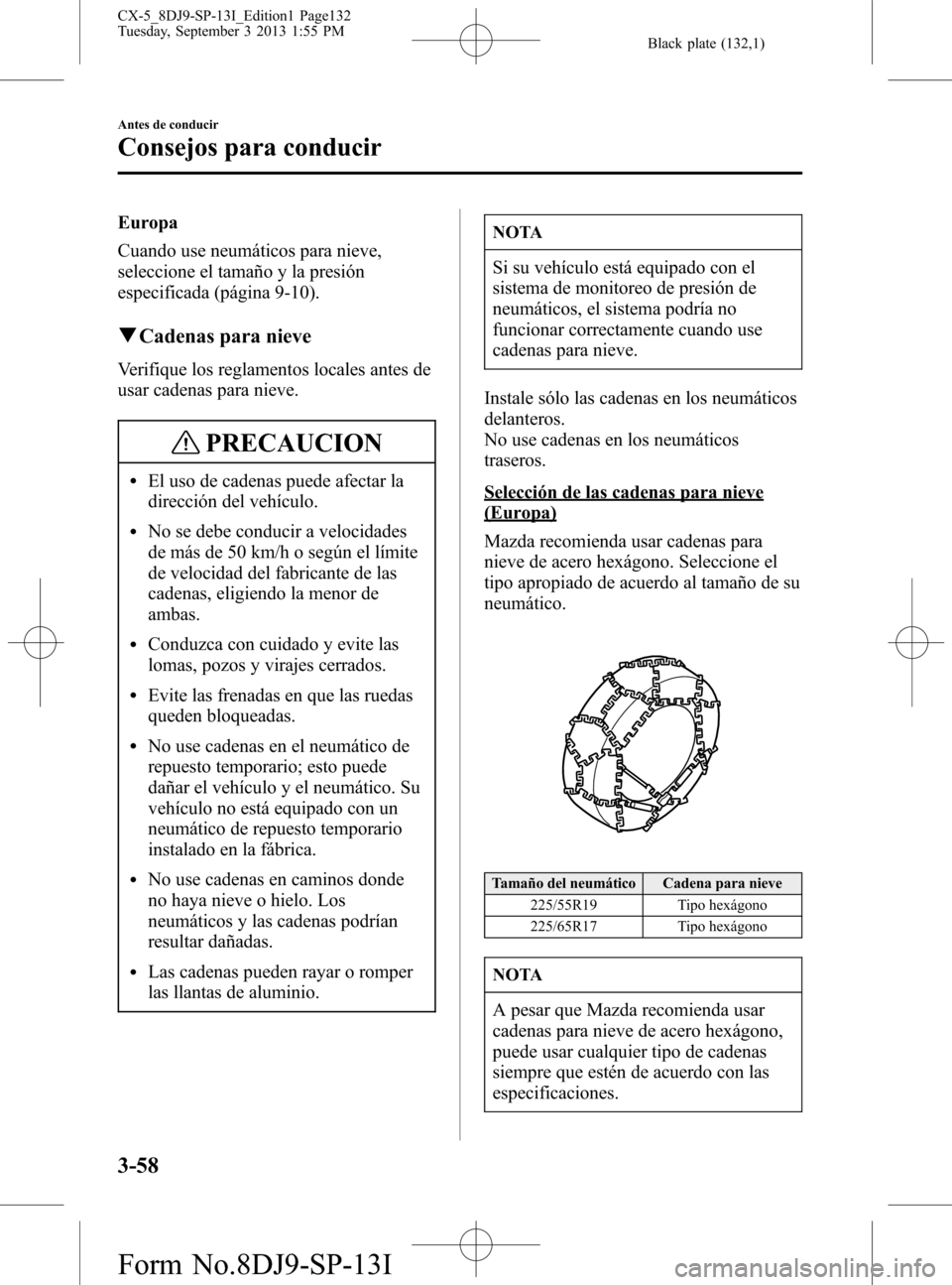MAZDA MODEL CX-5 2014 Manual del propietario (in Spanish) Black plate (132,1)
Europa
Cuando use neumáticos para nieve,
seleccione el tamaño y la presión
especificada (página 9-10).
qCadenas para nieve
Verifique los reglamentos locales antes de
usar caden MAZDA MODEL CX-5 2014 Manual del propietario (in Spanish) Black plate (132,1)
Europa
Cuando use neumáticos para nieve,
seleccione el tamaño y la presión
especificada (página 9-10).
qCadenas para nieve
Verifique los reglamentos locales antes de
usar caden