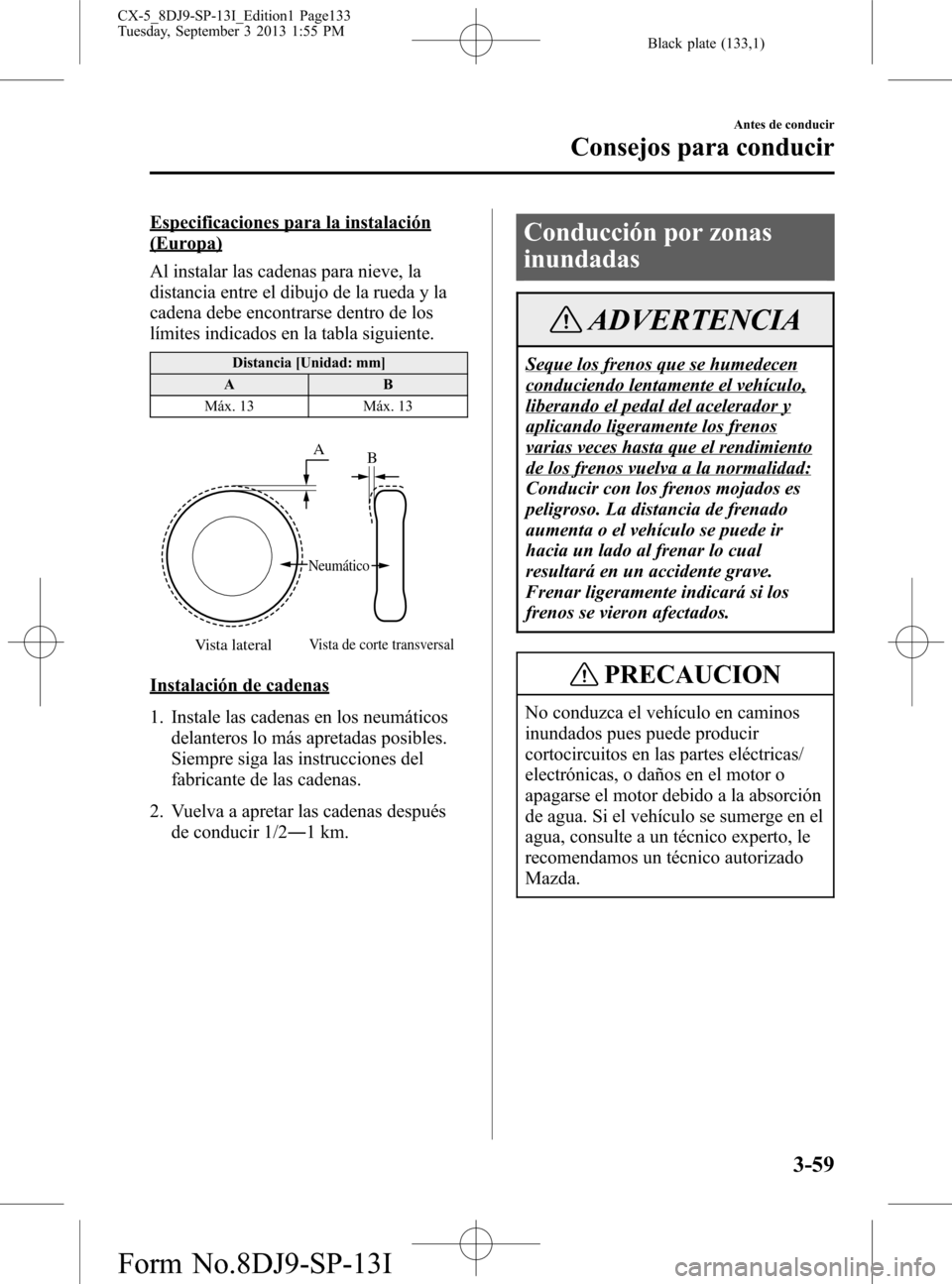 MAZDA MODEL CX-5 2014 Manual del propietario (in Spanish) Black plate (133,1)
Especificaciones para la instalación
(Europa)
Al instalar las cadenas para nieve, la
distancia entre el dibujo de la rueda y la
cadena debe encontrarse dentro de los
límites indi MAZDA MODEL CX-5 2014 Manual del propietario (in Spanish) Black plate (133,1)
Especificaciones para la instalación
(Europa)
Al instalar las cadenas para nieve, la
distancia entre el dibujo de la rueda y la
cadena debe encontrarse dentro de los
límites indi