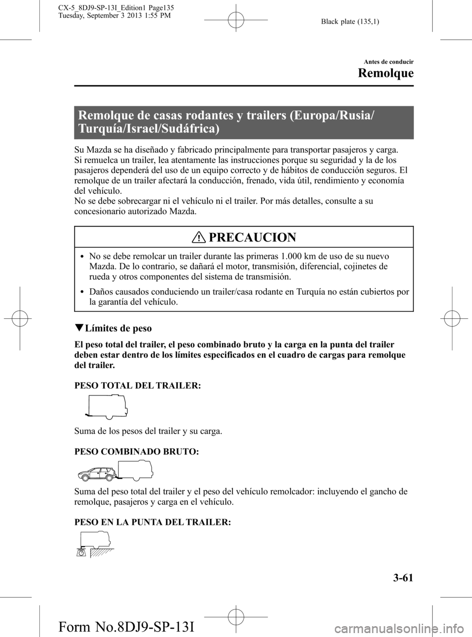 MAZDA MODEL CX-5 2014  Manual del propietario (in Spanish) Black plate (135,1)
Remolque de casas rodantes y trailers (Europa/Rusia/
Turquía/Israel/Sudáfrica)
Su Mazda se ha diseñado y fabricado principalmente para transportar pasajeros y carga.
Si remuelca