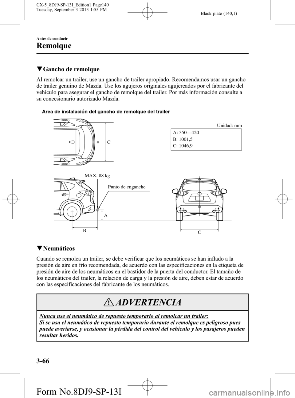 MAZDA MODEL CX-5 2014  Manual del propietario (in Spanish) Black plate (140,1)
qGancho de remolque
Al remolcar un trailer, use un gancho de trailer apropiado. Recomendamos usar un gancho
de trailer genuino de Mazda. Use los agujeros originales agujereados por