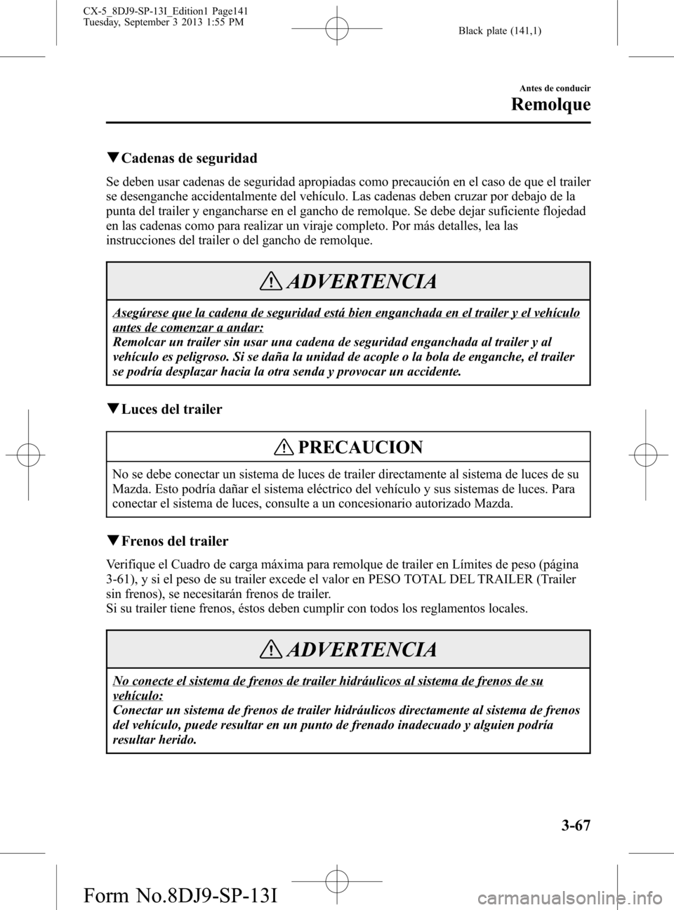 MAZDA MODEL CX-5 2014  Manual del propietario (in Spanish) Black plate (141,1)
qCadenas de seguridad
Se deben usar cadenas de seguridad apropiadas como precaución en el caso de que el trailer
se desenganche accidentalmente del vehículo. Las cadenas deben cr