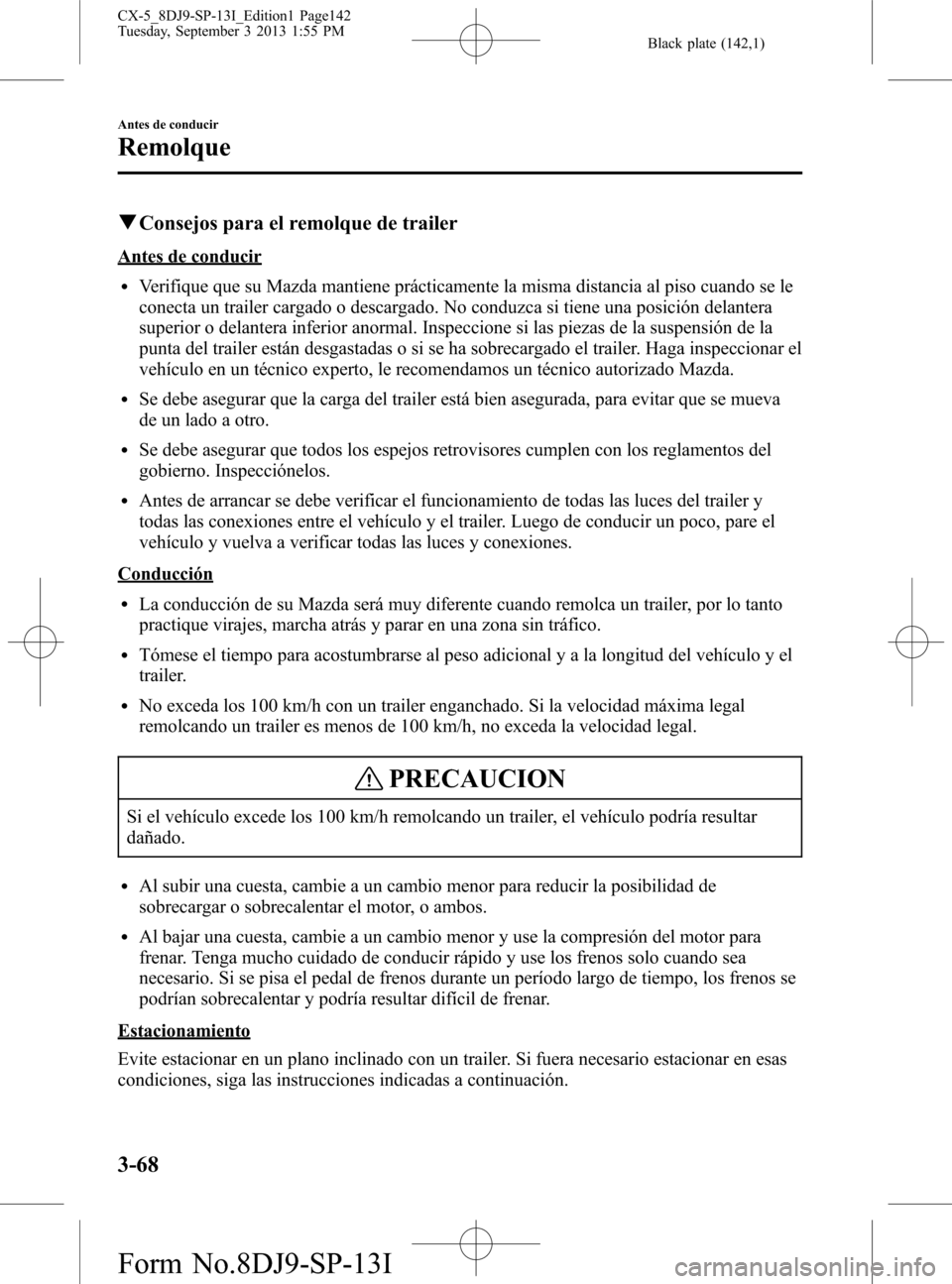 MAZDA MODEL CX-5 2014  Manual del propietario (in Spanish) Black plate (142,1)
qConsejos para el remolque de trailer
Antes de conducir
lVerifique que su Mazda mantiene prácticamente la misma distancia al piso cuando se le
conecta un trailer cargado o descarg