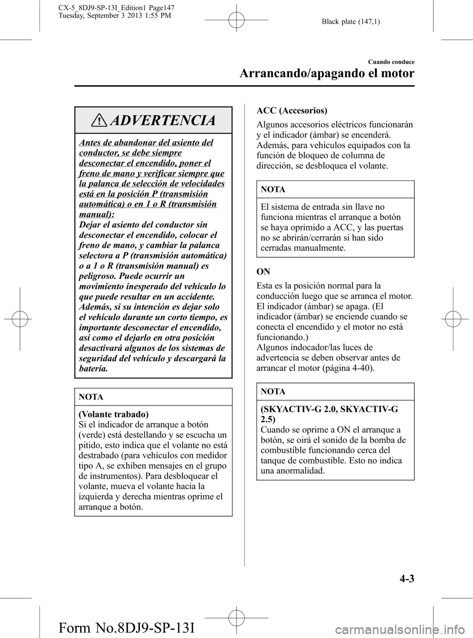 MAZDA MODEL CX-5 2014 Manual del propietario (in Spanish) Black plate (147,1)
ADVERTENCIA
Antes de abandonar del asiento del
conductor, se debe siempre
desconectar el encendido, poner el
freno de mano y verificar siempre que
la palanca de selección de veloc MAZDA MODEL CX-5 2014 Manual del propietario (in Spanish) Black plate (147,1)
ADVERTENCIA
Antes de abandonar del asiento del
conductor, se debe siempre
desconectar el encendido, poner el
freno de mano y verificar siempre que
la palanca de selección de veloc