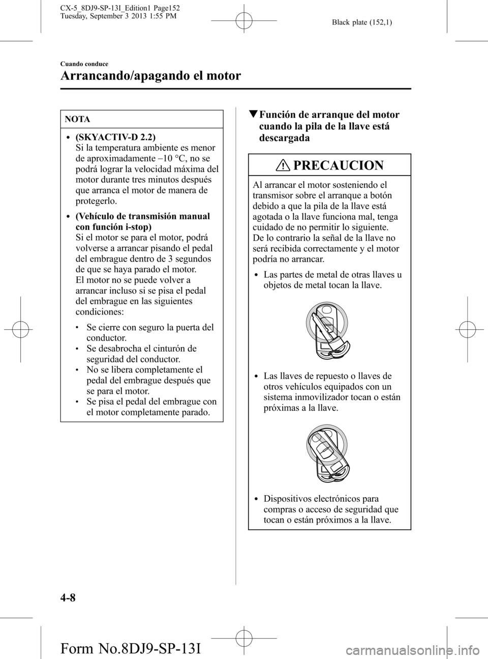 MAZDA MODEL CX-5 2014 Manual del propietario (in Spanish) Black plate (152,1)
NOTA
l(SKYACTIV-D 2.2)
Si la temperatura ambiente es menor
de aproximadamente_
10 °C, no se
podrá lograr la velocidad máxima del
motor durante tres minutos después
que arranca MAZDA MODEL CX-5 2014 Manual del propietario (in Spanish) Black plate (152,1)
NOTA
l(SKYACTIV-D 2.2)
Si la temperatura ambiente es menor
de aproximadamente_
10 °C, no se
podrá lograr la velocidad máxima del
motor durante tres minutos después
que arranca