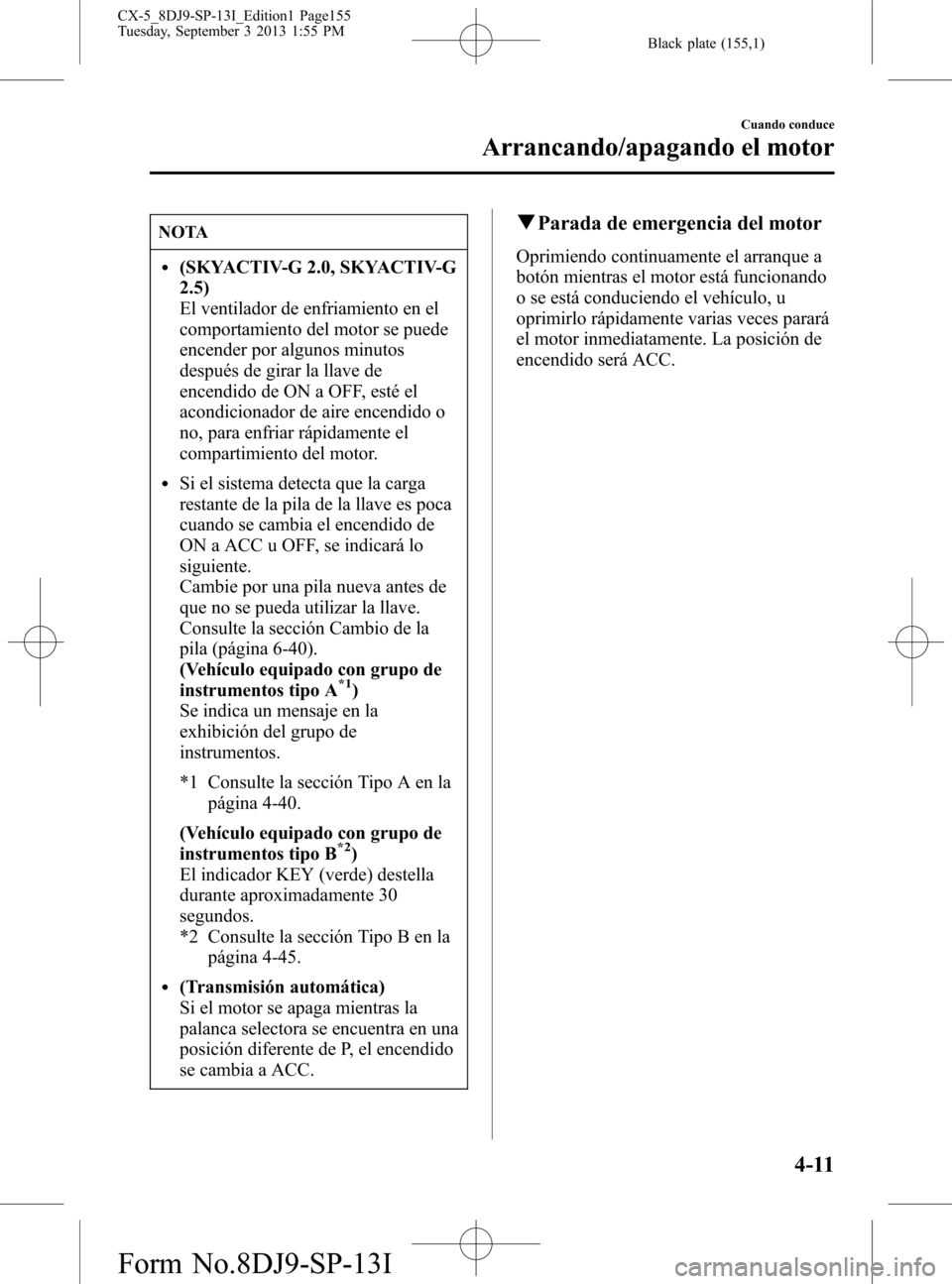 MAZDA MODEL CX-5 2014 Manual del propietario (in Spanish) Black plate (155,1)
NOTA
l(SKYACTIV-G 2.0, SKYACTIV-G
2.5)
El ventilador de enfriamiento en el
comportamiento del motor se puede
encender por algunos minutos
después de girar la llave de
encendido de MAZDA MODEL CX-5 2014 Manual del propietario (in Spanish) Black plate (155,1)
NOTA
l(SKYACTIV-G 2.0, SKYACTIV-G
2.5)
El ventilador de enfriamiento en el
comportamiento del motor se puede
encender por algunos minutos
después de girar la llave de
encendido de