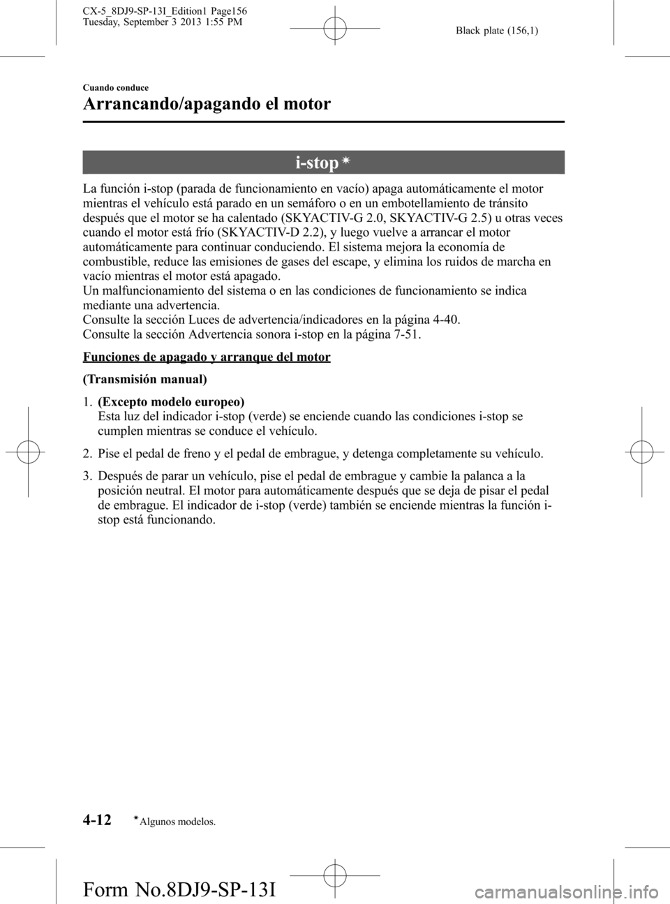 MAZDA MODEL CX-5 2014 Manual del propietario (in Spanish) Black plate (156,1)
i-stopí
La función i-stop (parada de funcionamiento en vacío) apaga automáticamente el motor
mientras el vehículo está parado en un semáforo o en un embotellamiento de trán MAZDA MODEL CX-5 2014 Manual del propietario (in Spanish) Black plate (156,1)
i-stopí
La función i-stop (parada de funcionamiento en vacío) apaga automáticamente el motor
mientras el vehículo está parado en un semáforo o en un embotellamiento de trán