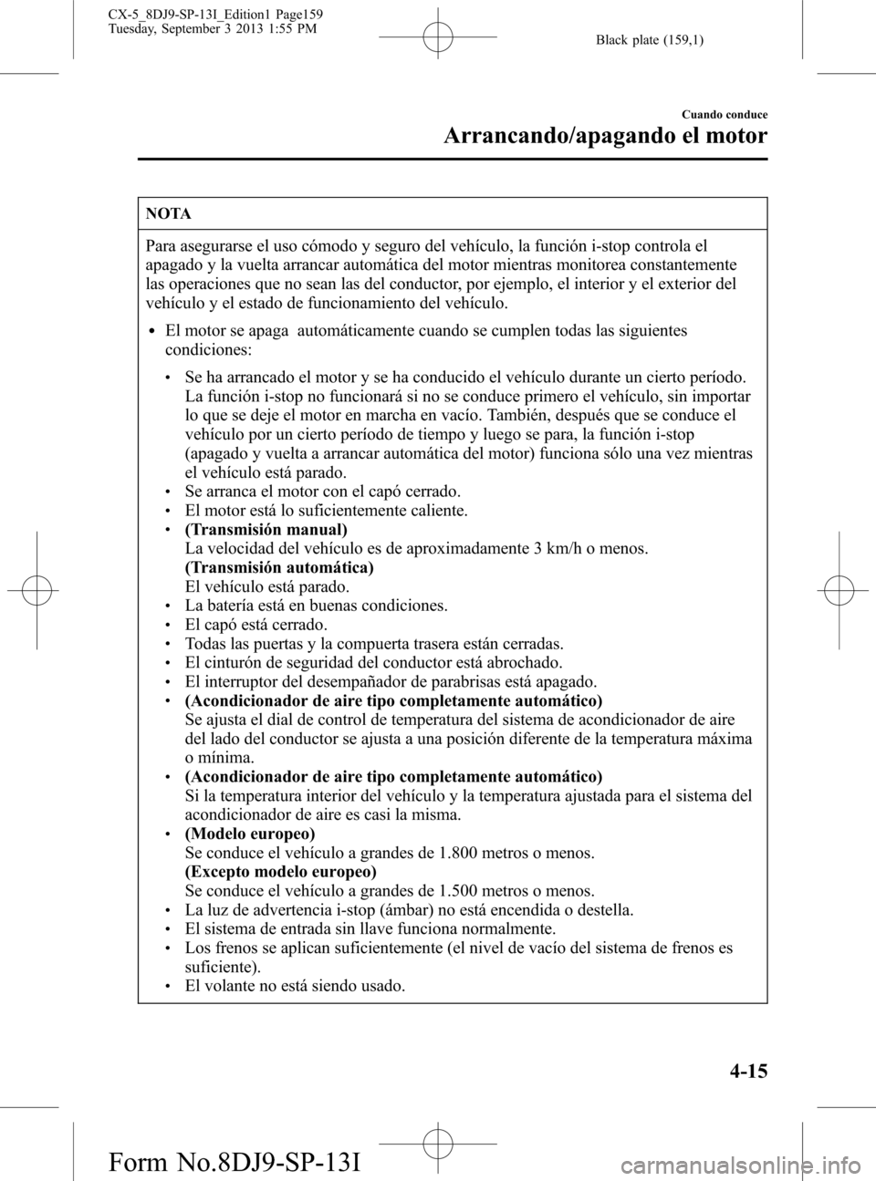 MAZDA MODEL CX-5 2014 Manual del propietario (in Spanish) Black plate (159,1)
NOTA
Para asegurarse el uso cómodo y seguro del vehículo, la función i-stop controla el
apagado y la vuelta arrancar automática del motor mientras monitorea constantemente
las MAZDA MODEL CX-5 2014 Manual del propietario (in Spanish) Black plate (159,1)
NOTA
Para asegurarse el uso cómodo y seguro del vehículo, la función i-stop controla el
apagado y la vuelta arrancar automática del motor mientras monitorea constantemente
las