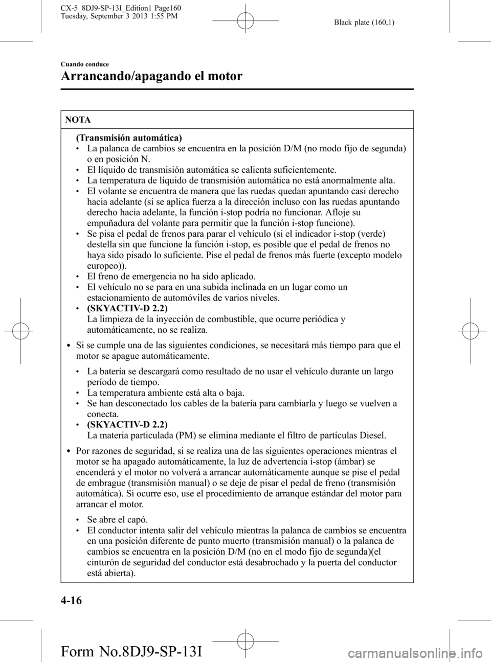 MAZDA MODEL CX-5 2014 Manual del propietario (in Spanish) Black plate (160,1)
NOTA
(Transmisión automática)lLa palanca de cambios se encuentra en la posición D/M (no modo fijo de segunda)
o en posición N.
lEl líquido de transmisión automática se calie MAZDA MODEL CX-5 2014 Manual del propietario (in Spanish) Black plate (160,1)
NOTA
(Transmisión automática)lLa palanca de cambios se encuentra en la posición D/M (no modo fijo de segunda)
o en posición N.
lEl líquido de transmisión automática se calie
