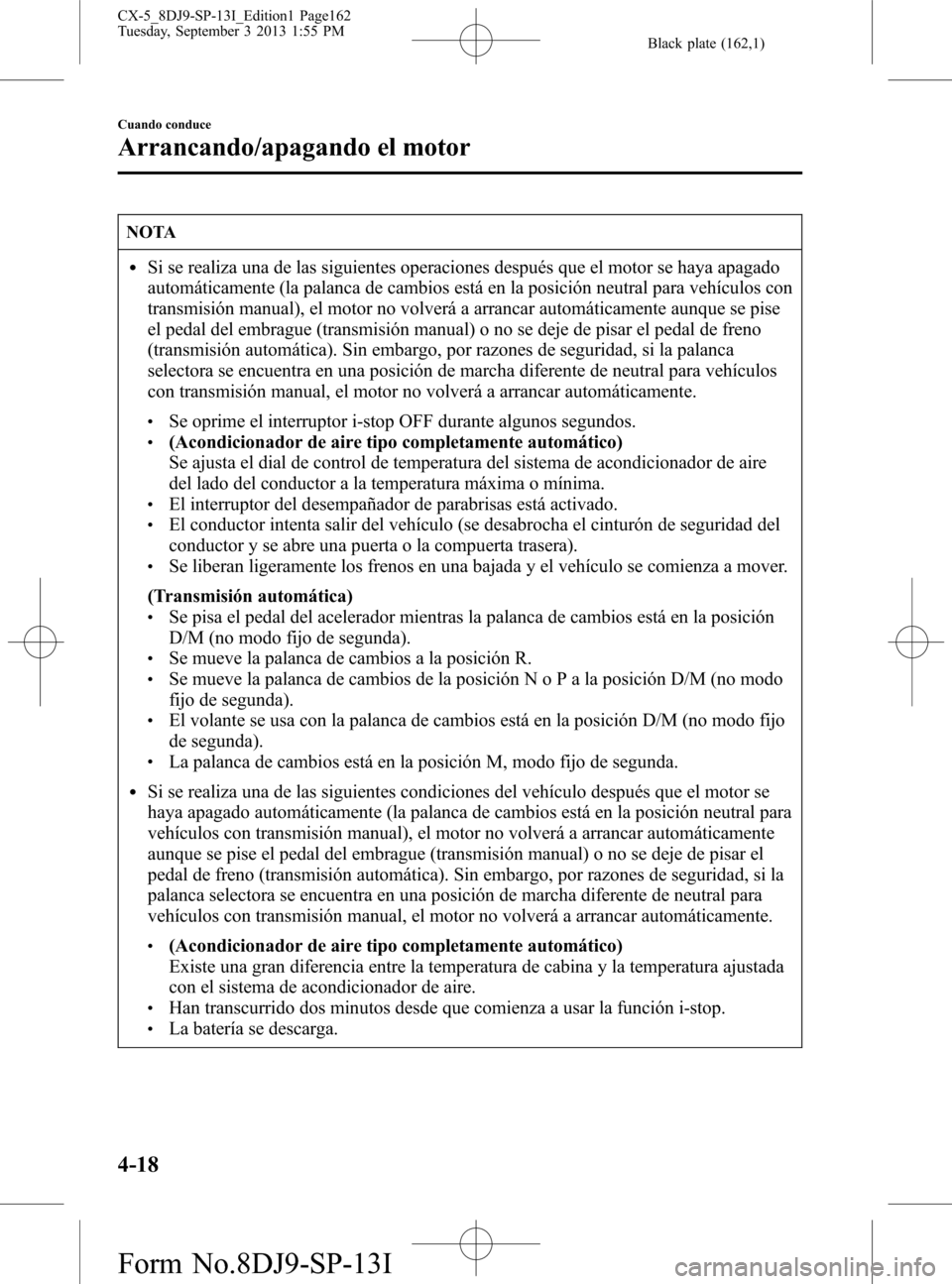 MAZDA MODEL CX-5 2014  Manual del propietario (in Spanish) Black plate (162,1)
NOTA
lSi se realiza una de las siguientes operaciones después que el motor se haya apagado
automáticamente (la palanca de cambios está en la posición neutral para vehículos co