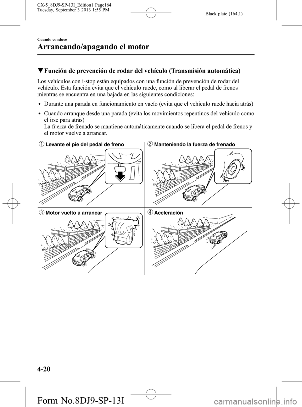 MAZDA MODEL CX-5 2014  Manual del propietario (in Spanish) Black plate (164,1)
qFunción de prevención de rodar del vehículo (Transmisión automática)
Los vehículos con i-stop están equipados con una función de prevención de rodar del
vehículo. Esta f