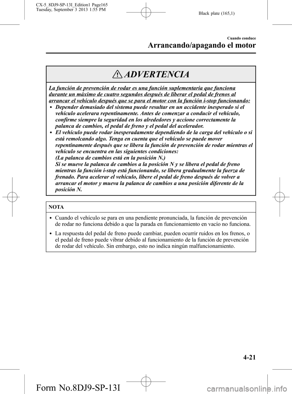 MAZDA MODEL CX-5 2014  Manual del propietario (in Spanish) Black plate (165,1)
ADVERTENCIA
La función de prevención de rodar es una función suplementaria que funciona
durante un máximo de cuatro segundos después de liberar el pedal de frenos al
arrancar 