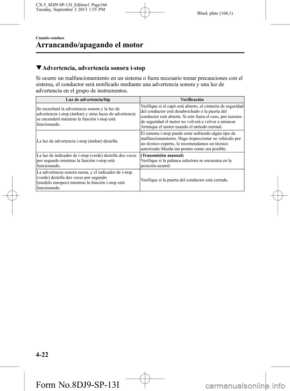MAZDA MODEL CX-5 2014  Manual del propietario (in Spanish) Black plate (166,1)
qAdvertencia, advertencia sonora i-stop
Si ocurre un malfuncionamiento en un sistema o fuera necesario tomar precauciones con el
sistema, el conductor será notificado mediante una