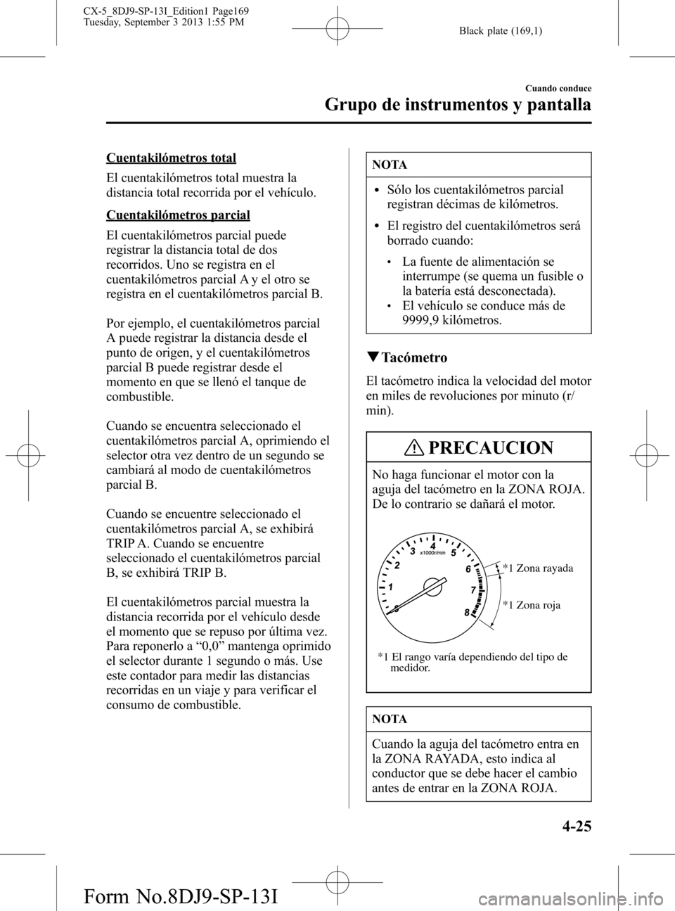 MAZDA MODEL CX-5 2014  Manual del propietario (in Spanish) Black plate (169,1)
Cuentakilómetros total
El cuentakilómetros total muestra la
distancia total recorrida por el vehículo.
Cuentakilómetros parcial
El cuentakilómetros parcial puede
registrar la 