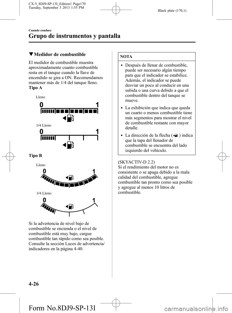 MAZDA MODEL CX-5 2014  Manual del propietario (in Spanish) Black plate (170,1)
qMedidor de combustible
El medidor de combustible muestra
aproximadamente cuanto combustible
resta en el tanque cuando la llave de
encendido se gira a ON. Recomendamos
mantener má