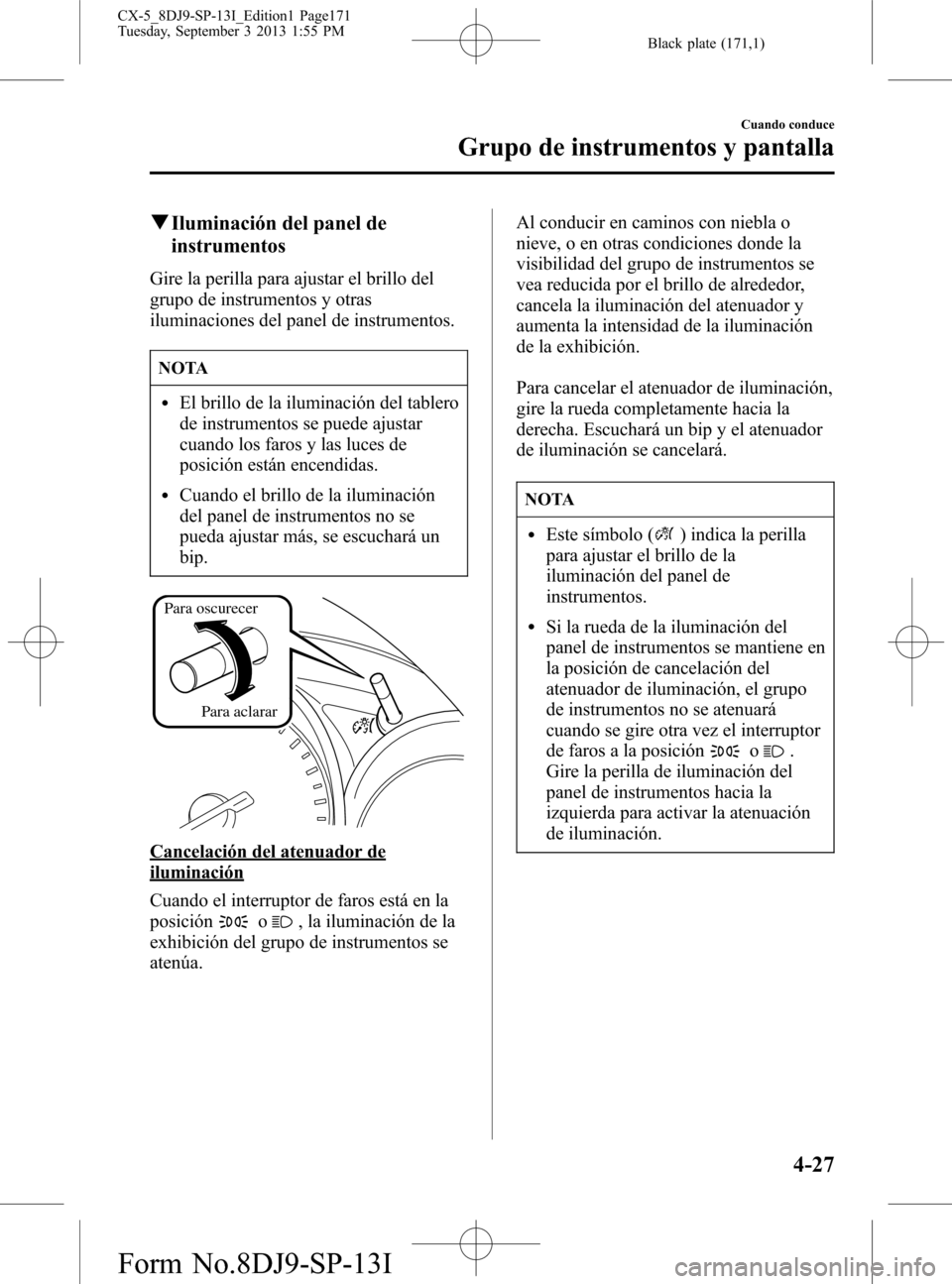 MAZDA MODEL CX-5 2014  Manual del propietario (in Spanish) Black plate (171,1)
qIluminación del panel de
instrumentos
Gire la perilla para ajustar el brillo del
grupo de instrumentos y otras
iluminaciones del panel de instrumentos.
NOTA
lEl brillo de la ilum