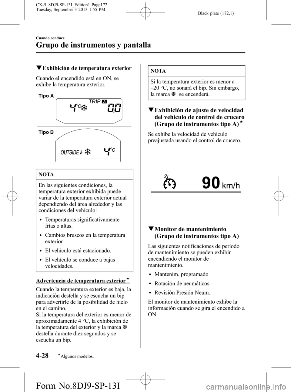 MAZDA MODEL CX-5 2014  Manual del propietario (in Spanish) Black plate (172,1)
qExhibición de temperatura exterior
Cuando el encendido está en ON, se
exhibe la temperatura exterior.
Tipo A
Tipo B
NOTA
En las siguientes condiciones, la
temperatura exterior e