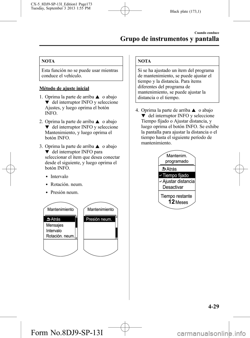 MAZDA MODEL CX-5 2014  Manual del propietario (in Spanish) Black plate (173,1)
NOTA
Esta función no se puede usar mientras
conduce el vehículo.
Método de ajuste inicial
1. Oprima la parte de arriba
o abajo
del interruptor INFO y seleccione
Ajustes, y luego
