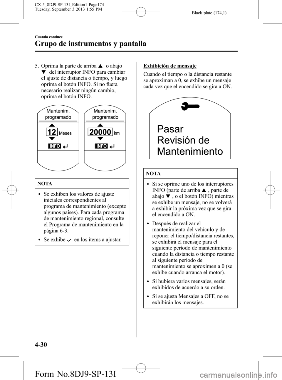 MAZDA MODEL CX-5 2014  Manual del propietario (in Spanish) Black plate (174,1)
5. Oprima la parte de arribao abajo
del interruptor INFO para cambiar
el ajuste de distancia o tiempo, y luego
oprima el botón INFO. Si no fuera
necesario realizar ningún cambio,