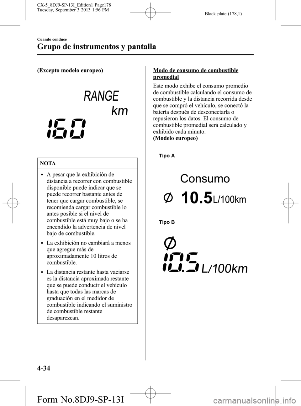 MAZDA MODEL CX-5 2014  Manual del propietario (in Spanish) Black plate (178,1)
(Excepto modelo europeo)
NOTA
lA pesar que la exhibición de
distancia a recorrer con combustible
disponible puede indicar que se
puede recorrer bastante antes de
tener que cargar 