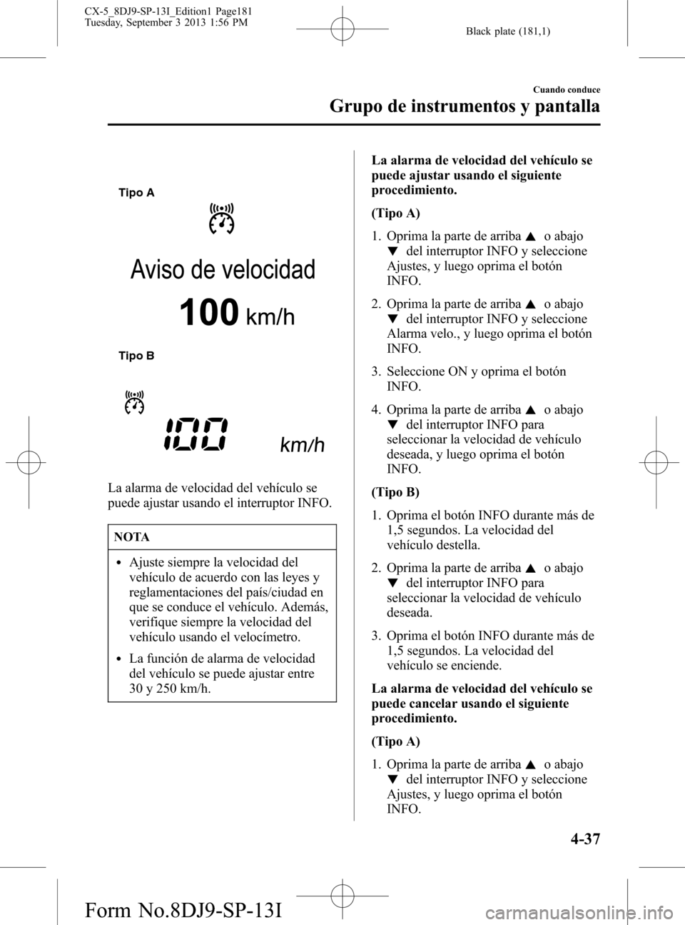 MAZDA MODEL CX-5 2014  Manual del propietario (in Spanish) Black plate (181,1)
Tipo A
Tipo B
La alarma de velocidad del vehículo se
puede ajustar usando el interruptor INFO.
NOTA
lAjuste siempre la velocidad del
vehículo de acuerdo con las leyes y
reglament
