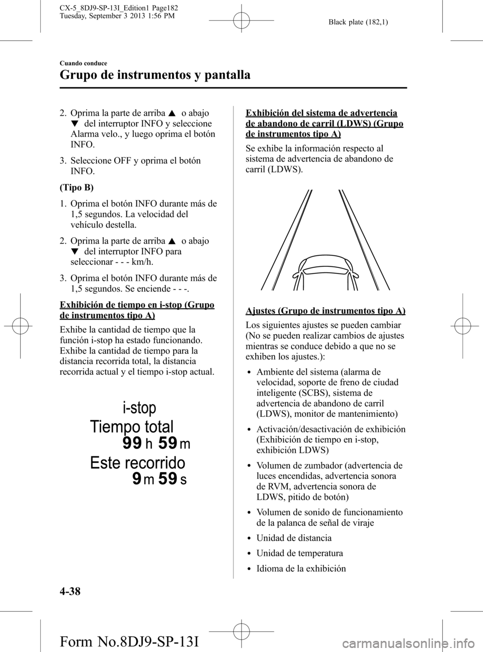 MAZDA MODEL CX-5 2014  Manual del propietario (in Spanish) Black plate (182,1)
2. Oprima la parte de arribao abajo
del interruptor INFO y seleccione
Alarma velo., y luego oprima el botón
INFO.
3. Seleccione OFF y oprima el botón
INFO.
(Tipo B)
1. Oprima el 