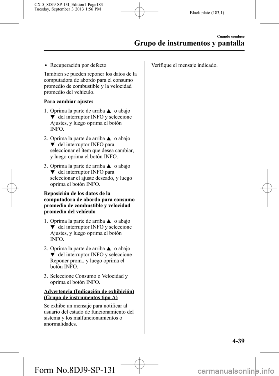MAZDA MODEL CX-5 2014  Manual del propietario (in Spanish) Black plate (183,1)
lRecuperación por defecto
También se pueden reponer los datos de la
computadora de abordo para el consumo
promedio de combustible y la velocidad
promedio del vehículo.
Para camb