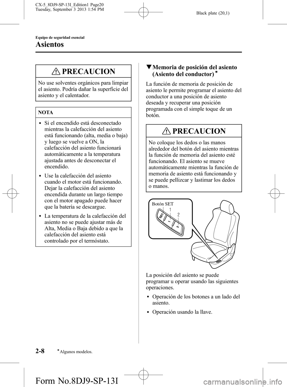 MAZDA MODEL CX-5 2014 Manual del propietario (in Spanish) Black plate (20,1)
PRECAUCION
No use solventes orgánicos para limpiar
el asiento. Podría dañar la superficie del
asiento y el calentador.
NOTA
lSi el encendido está desconectado
mientras la calefa MAZDA MODEL CX-5 2014 Manual del propietario (in Spanish) Black plate (20,1)
PRECAUCION
No use solventes orgánicos para limpiar
el asiento. Podría dañar la superficie del
asiento y el calentador.
NOTA
lSi el encendido está desconectado
mientras la calefa