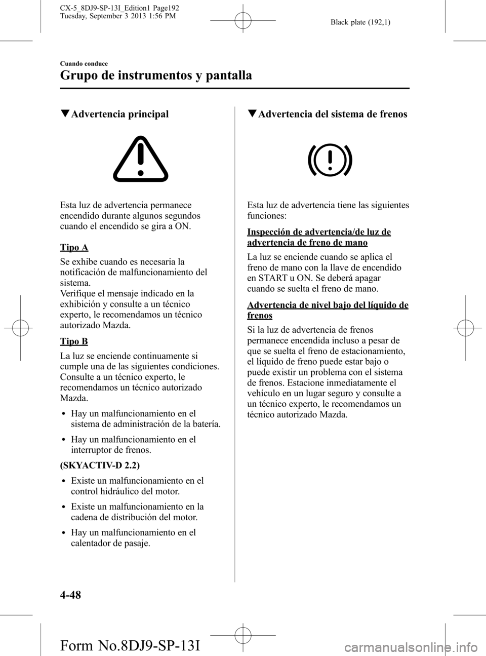 MAZDA MODEL CX-5 2014  Manual del propietario (in Spanish) Black plate (192,1)
qAdvertencia principal
Esta luz de advertencia permanece
encendido durante algunos segundos
cuando el encendido se gira a ON.
Tipo A
Se exhibe cuando es necesaria la
notificación 