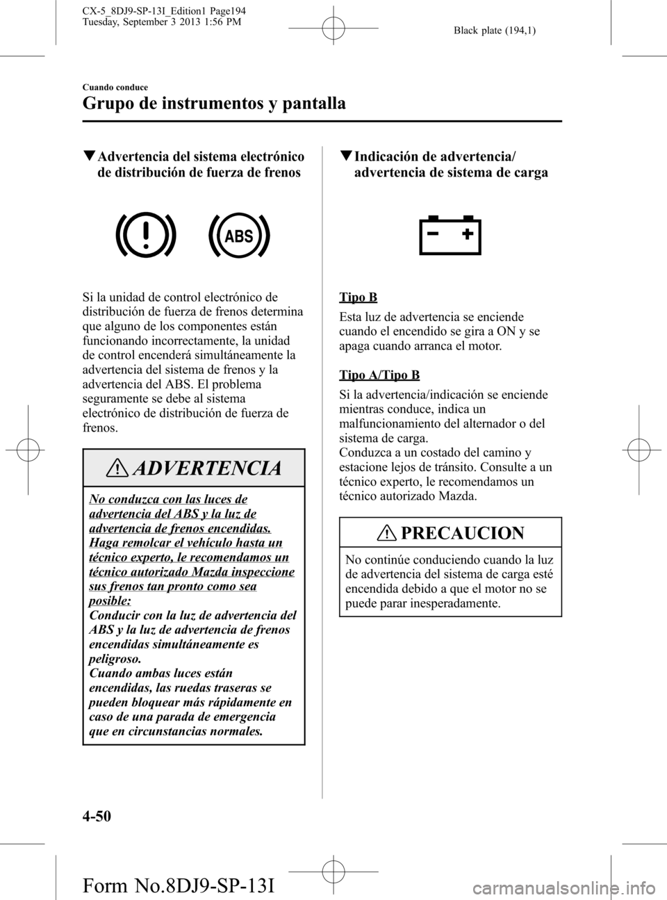 MAZDA MODEL CX-5 2014  Manual del propietario (in Spanish) Black plate (194,1)
qAdvertencia del sistema electrónico
de distribución de fuerza de frenos
Si la unidad de control electrónico de
distribución de fuerza de frenos determina
que alguno de los com