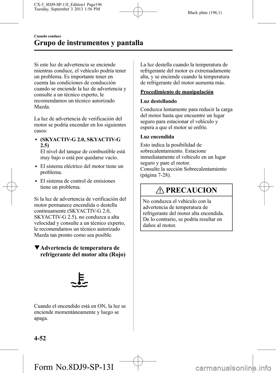 MAZDA MODEL CX-5 2014  Manual del propietario (in Spanish) Black plate (196,1)
Si este luz de advertencia se enciende
mientras conduce, el vehículo podría tener
un problema. Es importante tener en
cuenta las condiciones de conducción
cuando se enciende la 