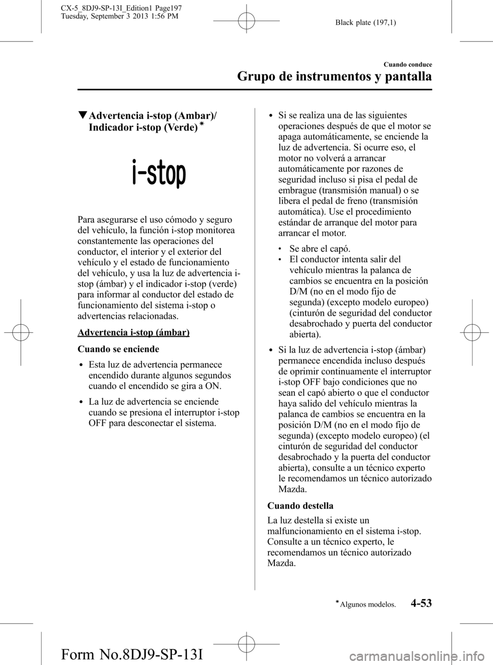 MAZDA MODEL CX-5 2014  Manual del propietario (in Spanish) Black plate (197,1)
qAdvertencia i-stop (Ambar)/
Indicador i-stop (Verde)í
Para asegurarse el uso cómodo y seguro
del vehículo, la función i-stop monitorea
constantemente las operaciones del
condu