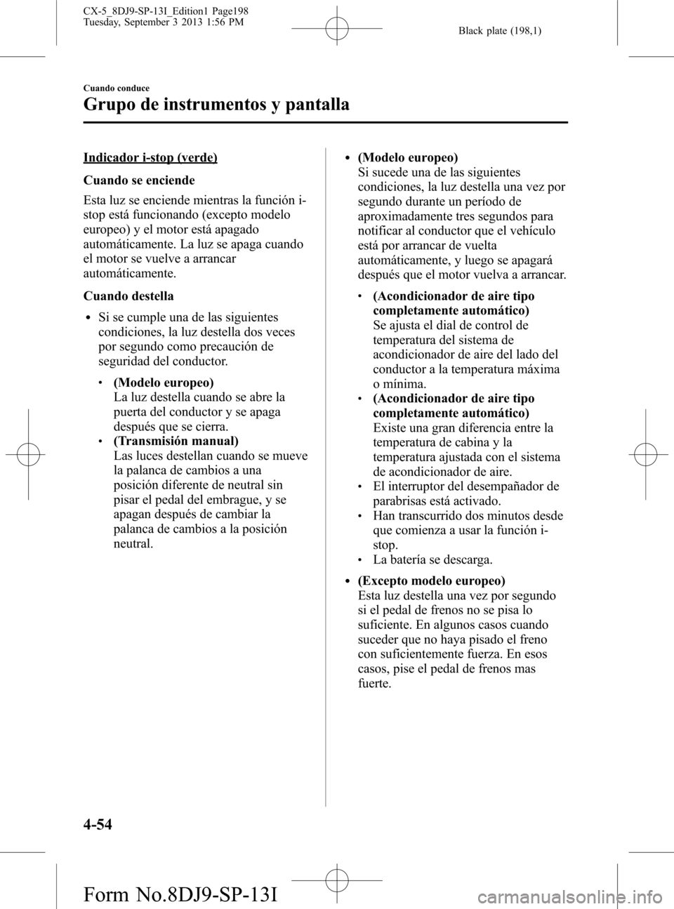 MAZDA MODEL CX-5 2014  Manual del propietario (in Spanish) Black plate (198,1)
Indicador i-stop (verde)
Cuando se enciende
Esta luz se enciende mientras la función i-
stop está funcionando (excepto modelo
europeo) y el motor está apagado
automáticamente. 