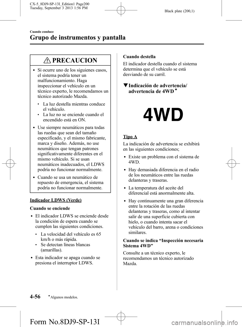 MAZDA MODEL CX-5 2014  Manual del propietario (in Spanish) Black plate (200,1)
PRECAUCION
lSi ocurre uno de los siguienes casos,
el sistema podría tener un
malfuncionamiento. Haga
inspeccionar el vehículo en un
técnico experto, le recomendamos un
técnico 