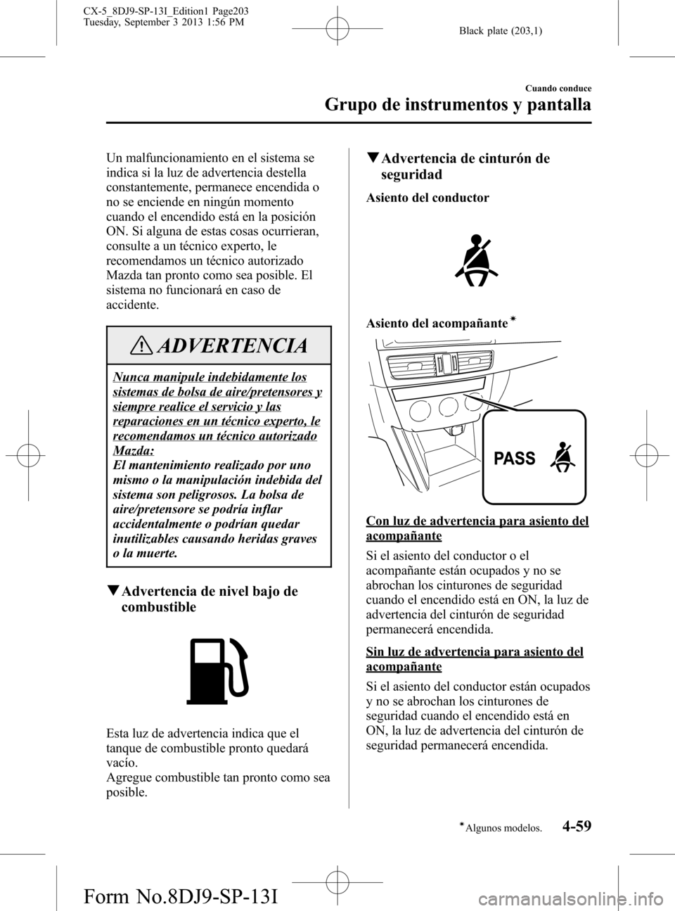 MAZDA MODEL CX-5 2014  Manual del propietario (in Spanish) Black plate (203,1)
Un malfuncionamiento en el sistema se
indica si la luz de advertencia destella
constantemente, permanece encendida o
no se enciende en ningún momento
cuando el encendido está en 