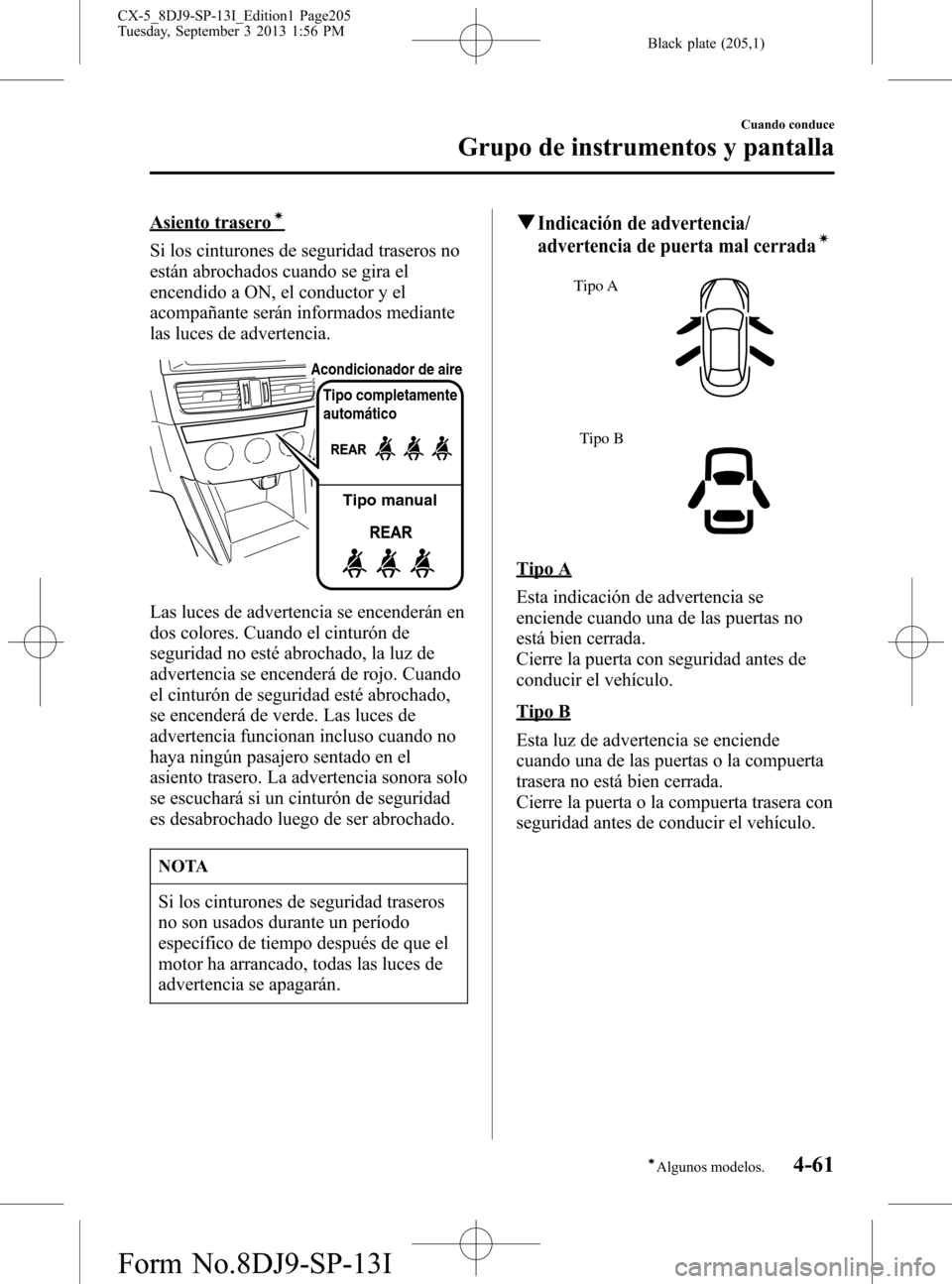 MAZDA MODEL CX-5 2014  Manual del propietario (in Spanish) Black plate (205,1)
Asiento traseroí
Si los cinturones de seguridad traseros no
están abrochados cuando se gira el
encendido a ON, el conductor y el
acompañante serán informados mediante
las luces